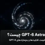 GPT-6 Astra بررسی و نقد و مقایسه کامل جی پی تی ۶ استرا